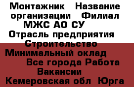 Монтажник › Название организации ­ Филиал МЖС АО СУ-155 › Отрасль предприятия ­ Строительство › Минимальный оклад ­ 45 000 - Все города Работа » Вакансии   . Кемеровская обл.,Юрга г.